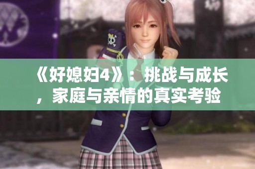 《好媳妇4》：挑战与成长，家庭与亲情的真实考验