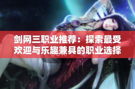 剑网三职业推荐：探索最受欢迎与乐趣兼具的职业选择