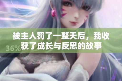 被主人罚了一整天后，我收获了成长与反思的故事