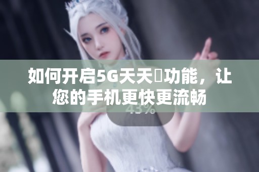 如何开启5G天天奭功能，让您的手机更快更流畅