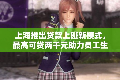 上海推出贷款上班新模式，最高可贷两千元助力员工生活