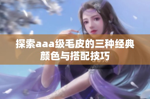 探索aaa级毛皮的三种经典颜色与搭配技巧