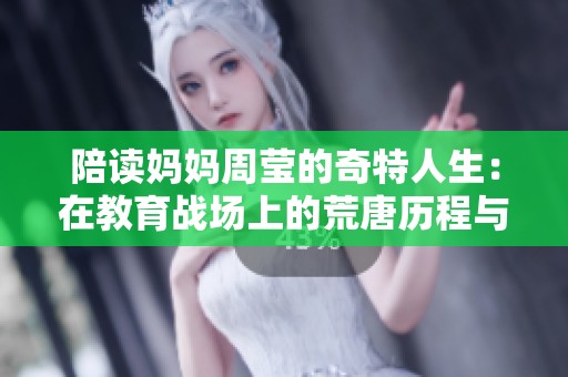 陪读妈妈周莹的奇特人生：在教育战场上的荒唐历程与深刻反思