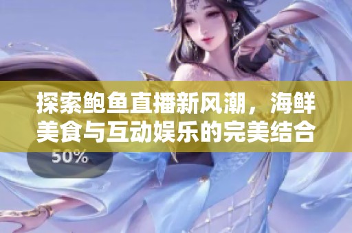 探索鲍鱼直播新风潮，海鲜美食与互动娱乐的完美结合