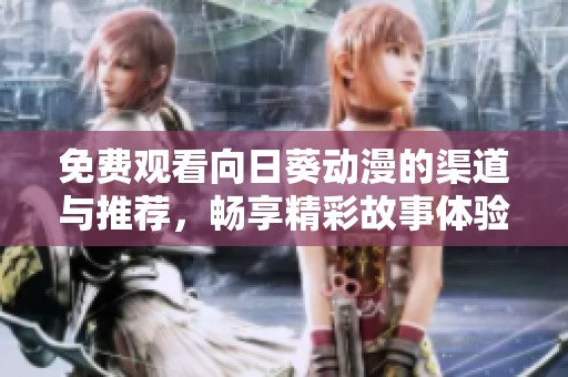 免费观看向日葵动漫的渠道与推荐，畅享精彩故事体验