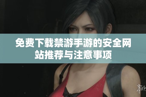 免费下载禁游手游的安全网站推荐与注意事项