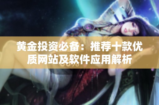 黄金投资必备：推荐十款优质网站及软件应用解析