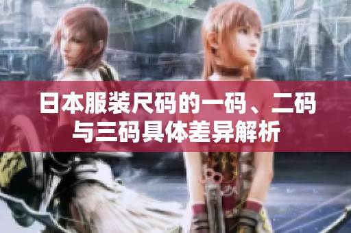 日本服装尺码的一码、二码与三码具体差异解析
