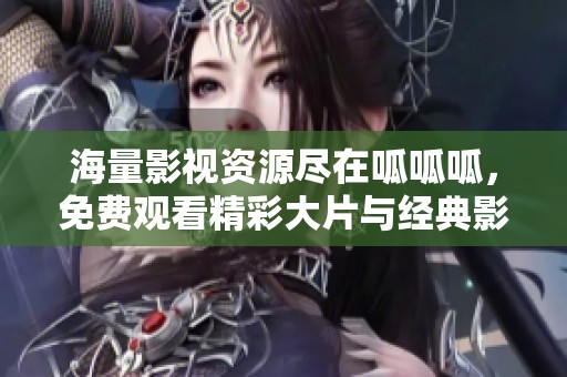 海量影视资源尽在呱呱呱，免费观看精彩大片与经典影片