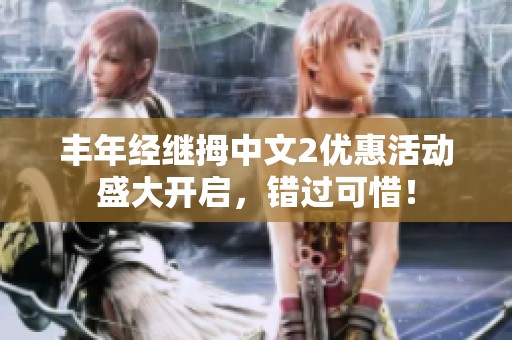 丰年经继拇中文2优惠活动盛大开启，错过可惜！