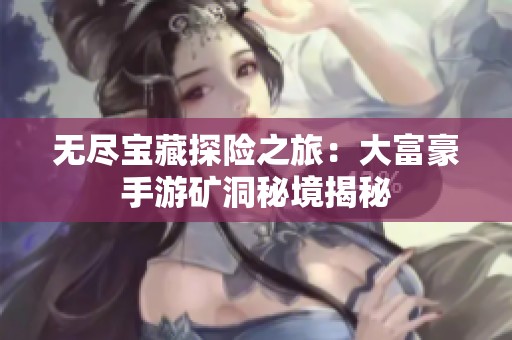 无尽宝藏探险之旅：大富豪手游矿洞秘境揭秘