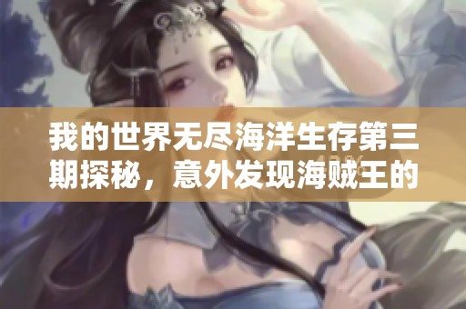 我的世界无尽海洋生存第三期探秘，意外发现海贼王的神秘宝藏