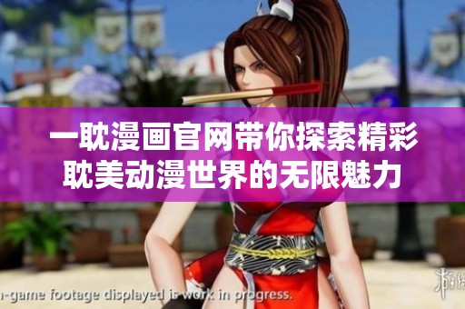 一耽漫画官网带你探索精彩耽美动漫世界的无限魅力