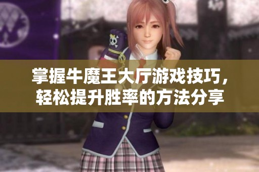 掌握牛魔王大厅游戏技巧，轻松提升胜率的方法分享