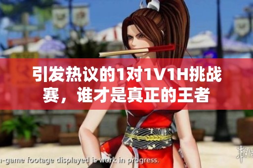 引发热议的1对1V1H挑战赛，谁才是真正的王者
