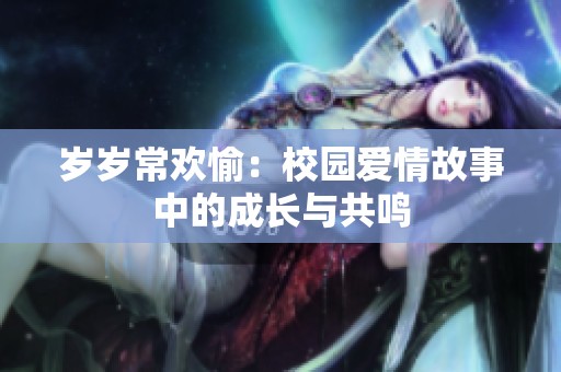 岁岁常欢愉：校园爱情故事中的成长与共鸣