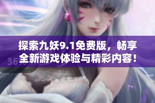 探索九妖9.1免费版，畅享全新游戏体验与精彩内容！