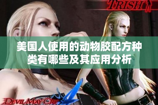 美国人使用的动物胶配方种类有哪些及其应用分析