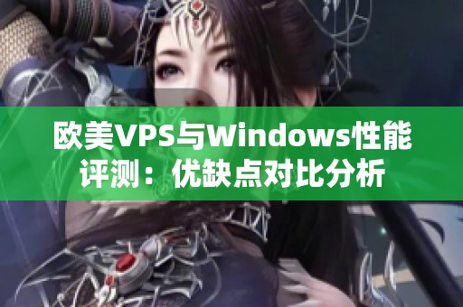 欧美VPS与Windows性能评测：优缺点对比分析