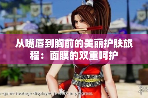 从嘴唇到胸前的美丽护肤旅程：面膜的双重呵护