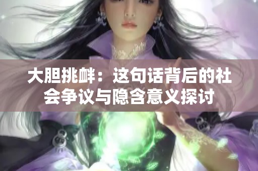大胆挑衅：这句话背后的社会争议与隐含意义探讨