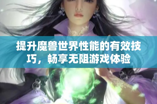 提升魔兽世界性能的有效技巧，畅享无阻游戏体验