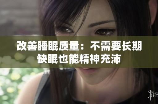 改善睡眠质量：不需要长期缺眠也能精神充沛