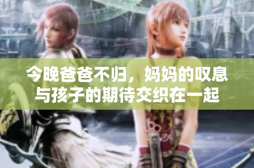 今晚爸爸不归，妈妈的叹息与孩子的期待交织在一起
