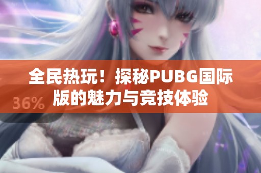 全民热玩！探秘PUBG国际版的魅力与竞技体验