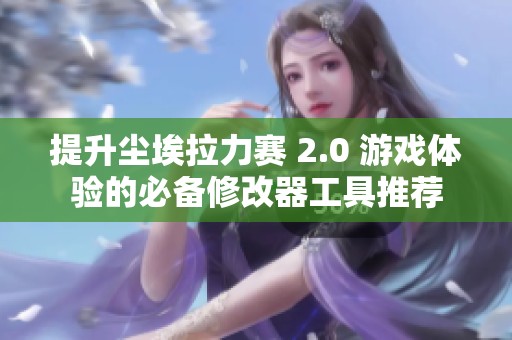 提升尘埃拉力赛 2.0 游戏体验的必备修改器工具推荐