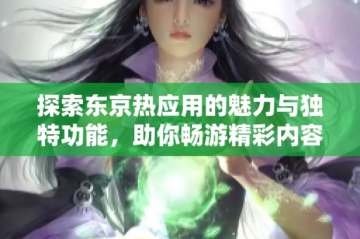 探索东京热应用的魅力与独特功能，助你畅游精彩内容