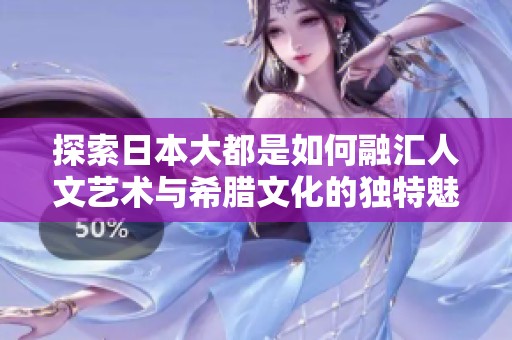 探索日本大都是如何融汇人文艺术与希腊文化的独特魅力