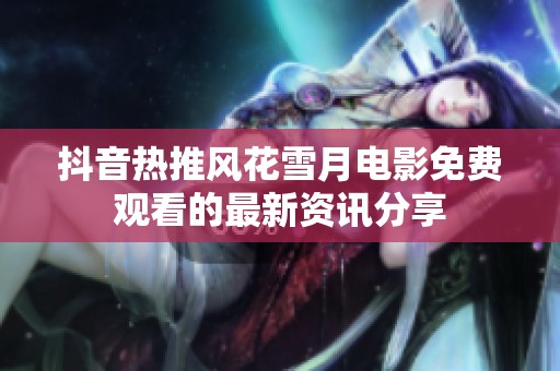 抖音热推风花雪月电影免费观看的最新资讯分享