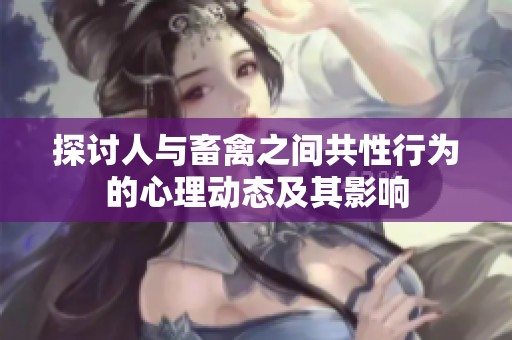 探讨人与畜禽之间共性行为的心理动态及其影响