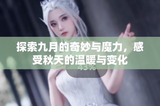 探索九月的奇妙与魔力，感受秋天的温暖与变化