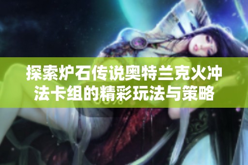 探索炉石传说奥特兰克火冲法卡组的精彩玩法与策略