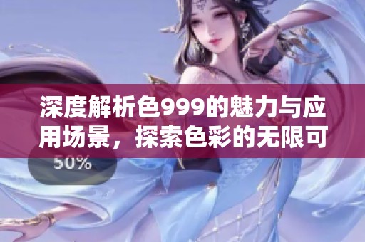 深度解析色999的魅力与应用场景，探索色彩的无限可能