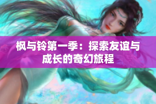 枫与铃第一季：探索友谊与成长的奇幻旅程