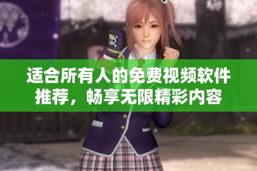 适合所有人的免费视频软件推荐，畅享无限精彩内容