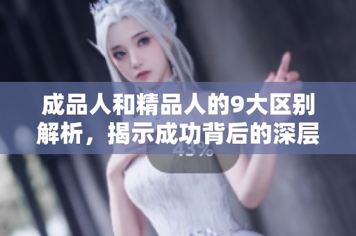 成品人和精品人的9大区别解析，揭示成功背后的深层次因素