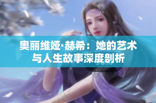 奥丽维娅·赫希：她的艺术与人生故事深度剖析
