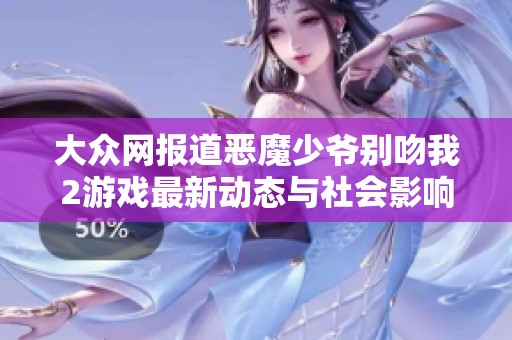 大众网报道恶魔少爷别吻我2游戏最新动态与社会影响分析