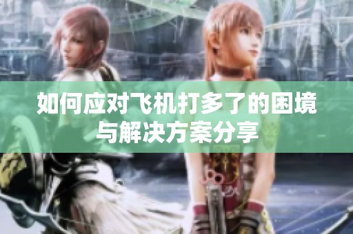 如何应对飞机打多了的困境与解决方案分享