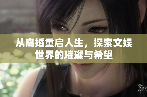 从离婚重启人生，探索文娱世界的璀璨与希望