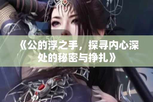 《公的浮之手，探寻内心深处的秘密与挣扎》
