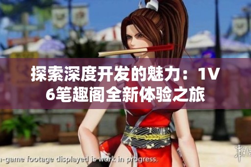 探索深度开发的魅力：1V6笔趣阁全新体验之旅