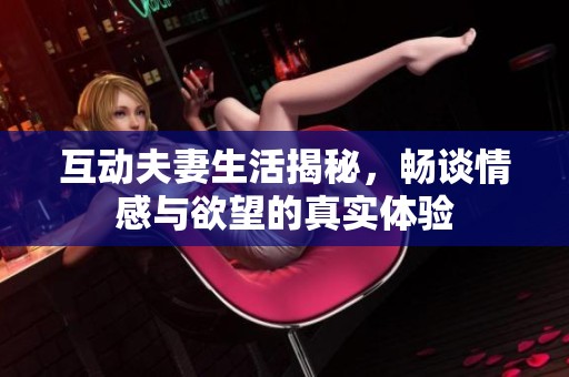 互动夫妻生活揭秘，畅谈情感与欲望的真实体验