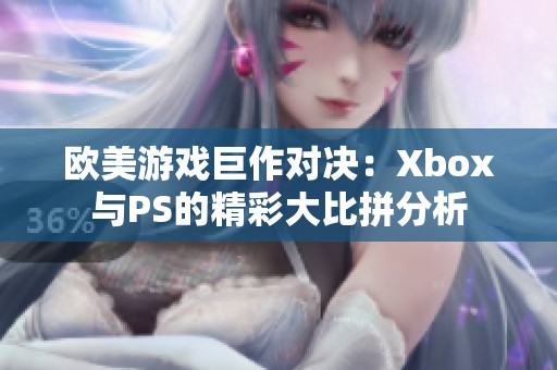 欧美游戏巨作对决：Xbox与PS的精彩大比拼分析