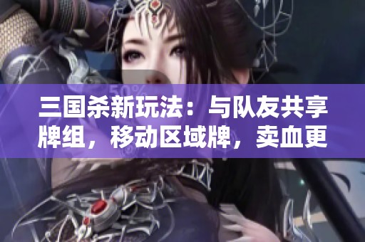 三国杀新玩法：与队友共享牌组，移动区域牌，卖血更能摸牌！