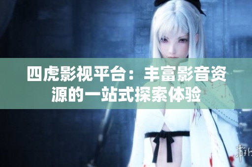 四虎影视平台：丰富影音资源的一站式探索体验